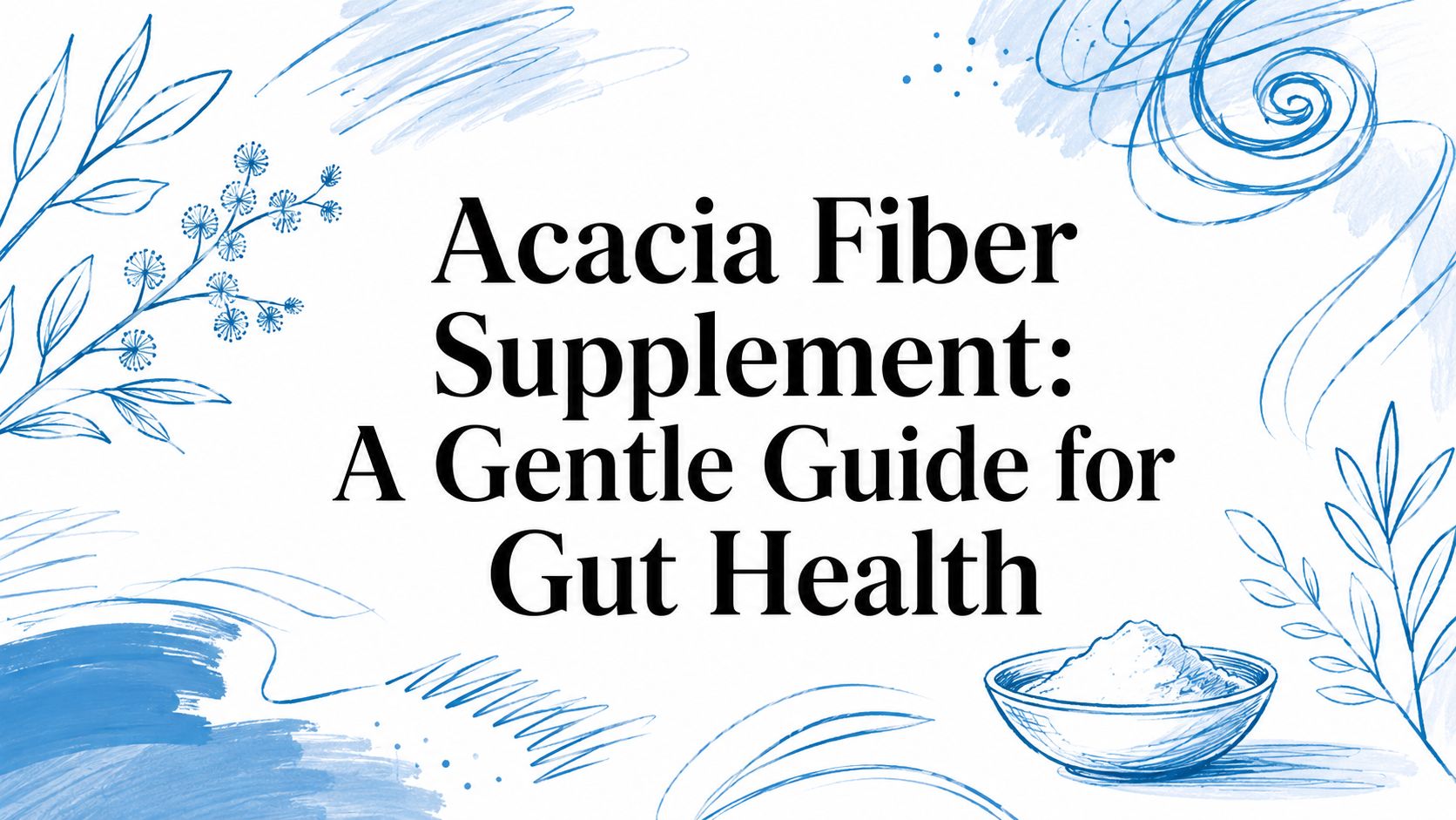 Acacia Fiber Supplement: A Gentle Guide for Gut Health