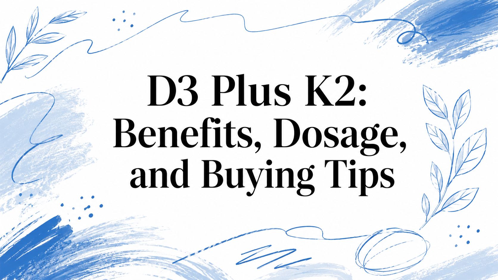 D3 Plus K2: Benefits, Dosage, and Buying Tips