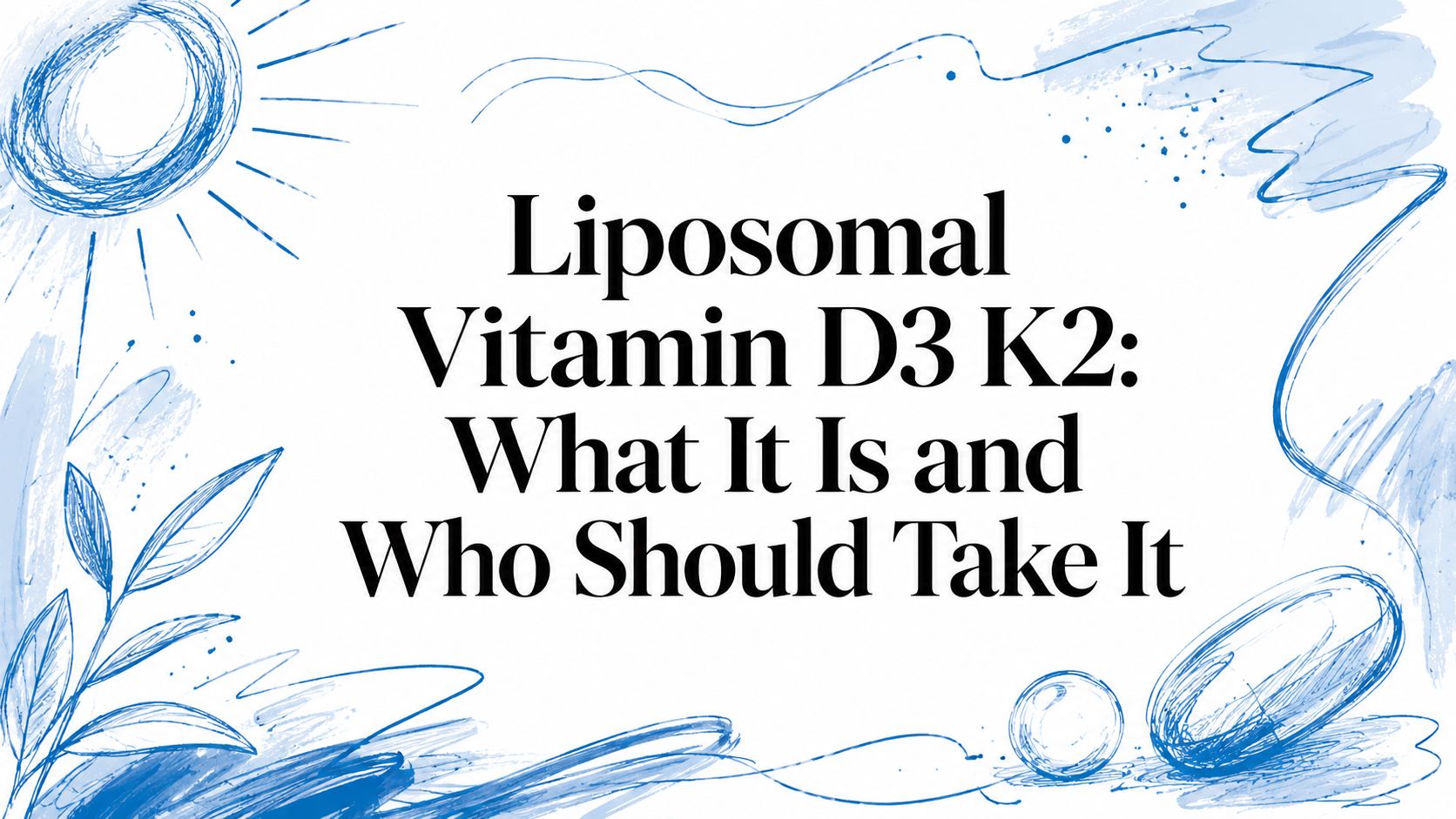 Liposomal Vitamin D3 K2: What It Is and Who Should Take It